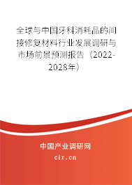 全球與中國牙科消耗品的間接修復(fù)材料行業(yè)發(fā)展調(diào)研與市場前景預(yù)測報告（2022-2028年）