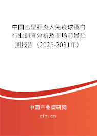 中國乙型肝炎人免疫球蛋白行業(yè)調(diào)查分析及市場前景預(yù)測報告（2025-2031年）