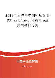 2025年全球與中國吲哚-5-硼酸行業(yè)現(xiàn)狀研究分析與發(fā)展趨勢預(yù)測報告