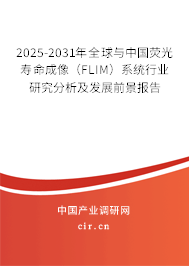 2025-2031年全球與中國(guó)熒光壽命成像（FLIM）系統(tǒng)行業(yè)研究分析及發(fā)展前景報(bào)告