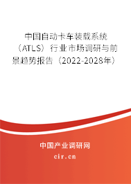 中國(guó)自動(dòng)卡車裝載系統(tǒng)（ATLS）行業(yè)市場(chǎng)調(diào)研與前景趨勢(shì)報(bào)告（2022-2028年）