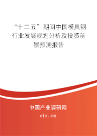 “十二五”期間中國(guó)模具鋼行業(yè)發(fā)展規(guī)劃分析及投資前景預(yù)測(cè)報(bào)告