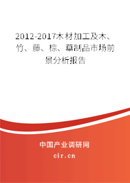 2012-2017木材加工及木、竹、藤、棕、草制品市場(chǎng)前景分析報(bào)告
