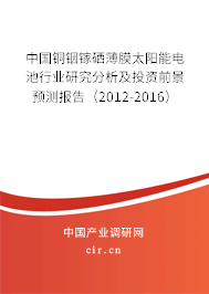中國銅銦鎵硒薄膜太陽能電池行業(yè)研究分析及投資前景預(yù)測(cè)報(bào)告（2012-2016）