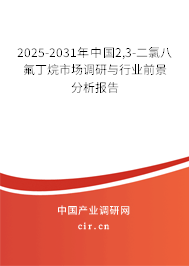 2025-2031年中國2,3-二氯八氟丁烷市場調(diào)研與行業(yè)前景分析報告
