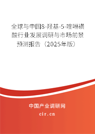 全球與中國8-羥基-5-喹啉磺酸行業(yè)發(fā)展調(diào)研與市場前景預(yù)測報(bào)告（2025年版）