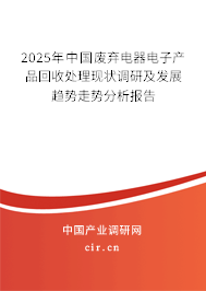 2025年中國廢棄電器電子產(chǎn)品回收處理現(xiàn)狀調(diào)研及發(fā)展趨勢走勢分析報告