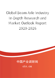 Global Beam Axle Industry In-Depth Research and Market Outlook Report 2020-2026