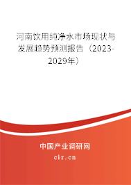 河南飲用純凈水市場(chǎng)現(xiàn)狀與發(fā)展趨勢(shì)預(yù)測(cè)報(bào)告（2023-2029年）