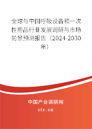 全球與中國(guó)呼吸設(shè)備和一次性用品行業(yè)發(fā)展調(diào)研與市場(chǎng)前景預(yù)測(cè)報(bào)告（2024-2030年）