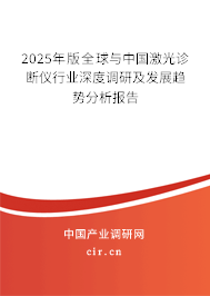 2025年版全球與中國激光診斷儀行業(yè)深度調(diào)研及發(fā)展趨勢(shì)分析報(bào)告