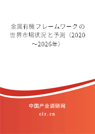 金屬有機フレームワークの世界市場狀況と予測（2020～2026年）
