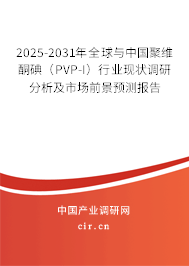 2025-2031年全球與中國聚維酮碘（PVP-I）行業(yè)現(xiàn)狀調(diào)研分析及市場前景預(yù)測報(bào)告