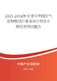 2025-2031年全球與中國空氣能地暖機行業(yè)發(fā)展分析及市場前景預(yù)測報告