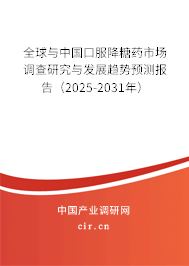 全球與中國口服降糖藥市場調(diào)查研究與發(fā)展趨勢預(yù)測報告（2025-2031年）