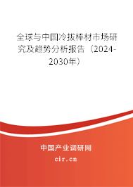全球與中國(guó)冷拔棒材市場(chǎng)研究及趨勢(shì)分析報(bào)告（2024-2030年）