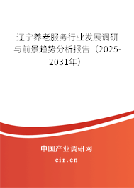 遼寧養(yǎng)老服務(wù)行業(yè)發(fā)展調(diào)研與前景趨勢(shì)分析報(bào)告（2025-2031年）