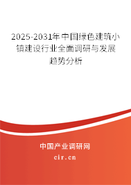 2025-2031年中國綠色建筑小鎮(zhèn)建設(shè)行業(yè)全面調(diào)研與發(fā)展趨勢分析