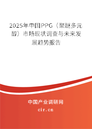 2025年中國PPG（聚醚多元醇）市場現(xiàn)狀調(diào)查與未來發(fā)展趨勢報告