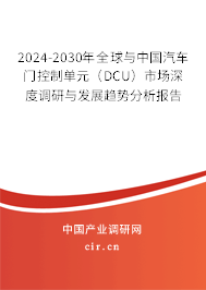 2024-2030年全球與中國汽車門控制單元（DCU）市場深度調(diào)研與發(fā)展趨勢分析報(bào)告
