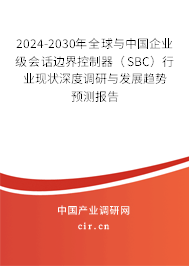 2024-2030年全球與中國(guó)企業(yè)級(jí)會(huì)話(huà)邊界控制器（SBC）行業(yè)現(xiàn)狀深度調(diào)研與發(fā)展趨勢(shì)預(yù)測(cè)報(bào)告