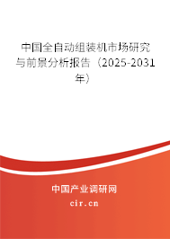 中國全自動組裝機(jī)市場研究與前景分析報告（2025-2031年）