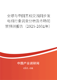 全球與中國三相交流同步發(fā)電機(jī)行業(yè)調(diào)查分析及市場(chǎng)前景預(yù)測(cè)報(bào)告（2025-2031年）