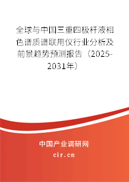 全球與中國(guó)三重四極桿液相色譜質(zhì)譜聯(lián)用儀行業(yè)分析及前景趨勢(shì)預(yù)測(cè)報(bào)告（2025-2031年）