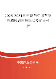 2025-2031年全球與中國石灰?guī)r和砂巖市場現(xiàn)狀及前景分析