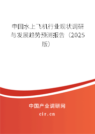 中國水上飛機(jī)行業(yè)現(xiàn)狀調(diào)研與發(fā)展趨勢預(yù)測報(bào)告（2025版）