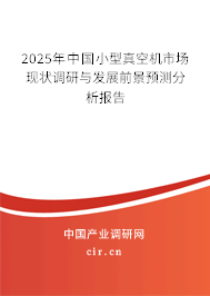 2025年中國(guó)小型真空機(jī)市場(chǎng)現(xiàn)狀調(diào)研與發(fā)展前景預(yù)測(cè)分析報(bào)告
