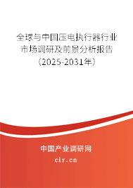 全球與中國(guó)壓電執(zhí)行器行業(yè)市場(chǎng)調(diào)研及前景分析報(bào)告（2025-2031年）