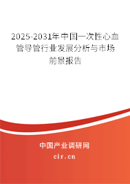 2025-2031年中國一次性心血管導管行業(yè)發(fā)展分析與市場前景報告