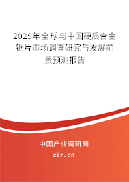 2025年全球與中國硬質(zhì)合金鋸片市場調(diào)查研究與發(fā)展前景預(yù)測報(bào)告