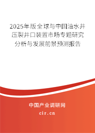 2025年版全球與中國(guó)油水井壓裂井口裝置市場(chǎng)專題研究分析與發(fā)展前景預(yù)測(cè)報(bào)告