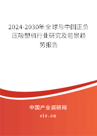 2024-2030年全球與中國正負(fù)壓吸塑機(jī)行業(yè)研究及前景趨勢報(bào)告