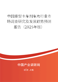 中國重型卡車剎車片行業(yè)市場調(diào)查研究及發(fā)展趨勢預(yù)測報(bào)告（2025年版）