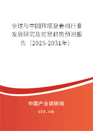 全球與中國轉(zhuǎn)塔復(fù)卷機行業(yè)發(fā)展研究及前景趨勢預(yù)測報告（2025-2031年）