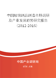 中國玻璃制品制造市場調(diào)研及產(chǎn)業(yè)發(fā)展趨勢研究報告（2012-2016）