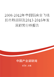 2008-2012年中國(guó)鋁合金飛機(jī)扣市場(chǎng)調(diào)研及2013-2016年發(fā)展趨勢(shì)分析報(bào)告