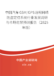 中國(guó)汽車GSM/GPS遠(yuǎn)程網(wǎng)絡(luò)防盜定位系統(tǒng)行業(yè)發(fā)展調(diào)研與市場(chǎng)前景預(yù)測(cè)報(bào)告（2025年版）