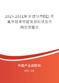 2025-2031年全球與中國2-三氟甲基苯甲醛發(fā)展現(xiàn)狀及市場前景報告