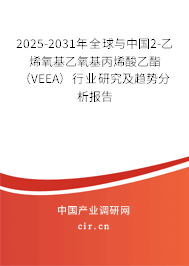 2025-2031年全球與中國2-乙烯氧基乙氧基丙烯酸乙酯（VEEA）行業(yè)研究及趨勢分析報(bào)告