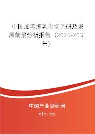 中國加糖煉乳市場調(diào)研及發(fā)展前景分析報告（2025-2031年）
