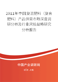 2011年中國復(fù)混肥料（復(fù)合肥料）產(chǎn)品供需市場深度調(diào)研分析及行業(yè)風(fēng)投戰(zhàn)略研究分析報告