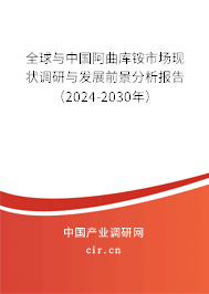 全球與中國阿曲庫銨市場現(xiàn)狀調(diào)研與發(fā)展前景分析報告（2024-2030年）