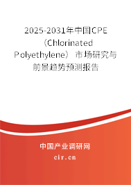 2025-2031年中國CPE （Chlorinated Polyethylene）市場研究與前景趨勢預(yù)測報(bào)告