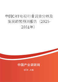 中國(guó)CRT電視行業(yè)調(diào)查分析及發(fā)展趨勢(shì)預(yù)測(cè)報(bào)告（2025-2031年）