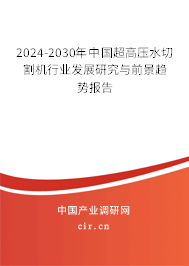 2024-2030年中國(guó)超高壓水切割機(jī)行業(yè)發(fā)展研究與前景趨勢(shì)報(bào)告