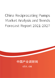 China Reciprocating Pumps Market Analysis and Trends Forecast Report 2021-2027